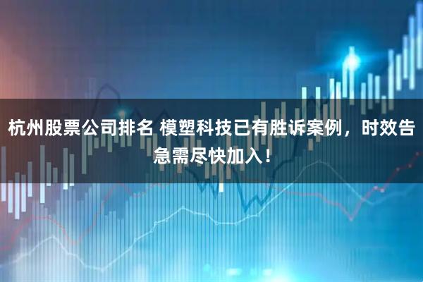 杭州股票公司排名 模塑科技已有胜诉案例，时效告急需尽快加入！