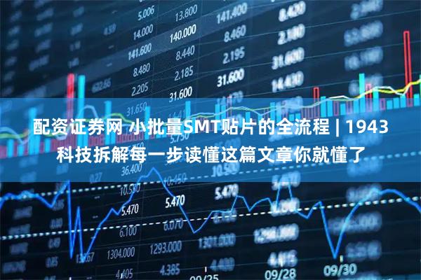 配资证券网 小批量SMT贴片的全流程 | 1943科技拆解每一步读懂这篇文章你就懂了