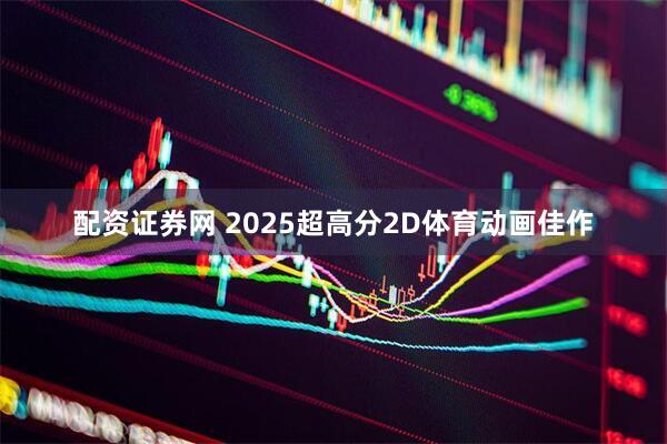 配资证券网 2025超高分2D体育动画佳作