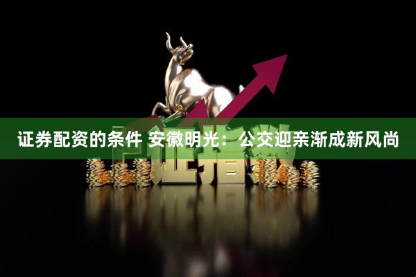 证券配资的条件 安徽明光：公交迎亲渐成新风尚